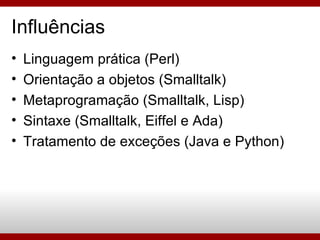 <ul><li>Linguagem prática (Perl)‏ </li></ul><ul><li>Orientação a objetos (Smalltalk)‏ </li></ul><ul><li>Metaprogramação (S...