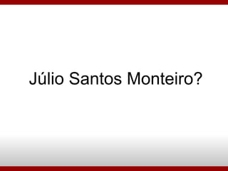Júlio Santos Monteiro? 