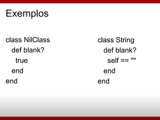 Exemplos <ul><li>class NilClass </li></ul><ul><li>def blank? </li></ul><ul><li>true </li></ul><ul><li>end </li></ul><ul><l...