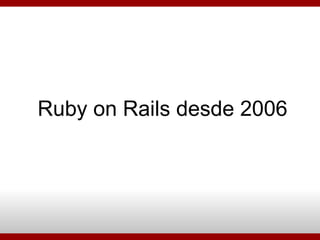 Ruby on Rails desde 2006 