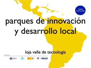 parques de innovación
  y desarrollo local

     loja valle de tecnología
 