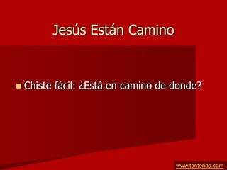Jesús Están Camino


   Chiste fácil: ¿Está en camino de donde?




                                     www.tonterias.com
 