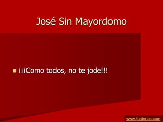 José Sin Mayordomo



   ¡¡¡Como todos, no te jode!!!




                                   www.tonterias.com
 