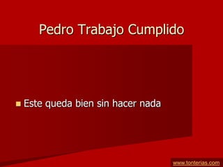 Pedro Trabajo Cumplido




   Este queda bien sin hacer nada




                                     www.tonterias.com
 