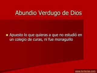 Abundio Verdugo de Dios


   Apuesto lo que quieras a que no estudió en
    un colegio de curas, ni fue monaguillo




                                          www.tonterias.com
 