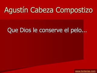 Agustín Cabeza Compostizo

Que Dios le conserve el pelo...




                          www.tonterias.com
 