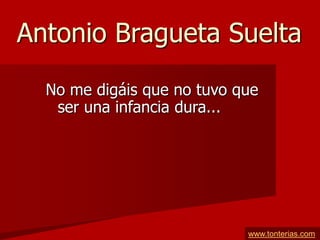 Antonio Bragueta Suelta
  No me digáis que no tuvo que
   ser una infancia dura...




                            www.tonterias.com
 