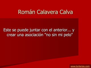 Román Calavera Calva


Este se puede juntar con el anterior... y
  crear una asociación "no sin mi pelo"




                                      www.tonterias.com
 