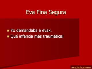Eva Fina Segura


 Yo demandaba a evax.
 Qué infancia más traumática!




                                 www.tonterias.com
 