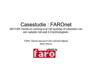 Casestudie  : FAROnet 28/11/08:  Hands-on vorming over het opzetten of uitbreiden van een website met web 2.0 technologieën. FARO. Vlaams steunpunt voor cultureel erfgoed Bram Wiercx 