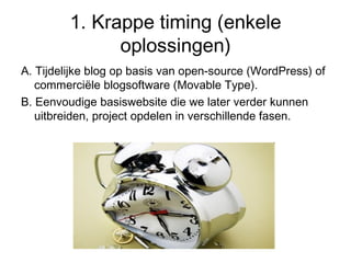 1. Krappe timing (enkele oplossingen) <ul><li>A. Tijdelijke blog op basis van open-source (WordPress) of commerciële blogs...