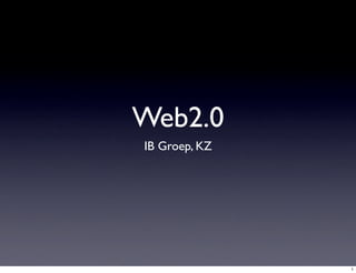 Web2.0
IB Groep, KZ




               1
 
