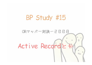 BP Study #15
 ORマッパー対決〜２００８


Active Recordとか
 
