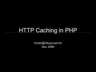 HTTP Caching in PHP
hunter@rakuya.com.tw
Nov. 2008
 