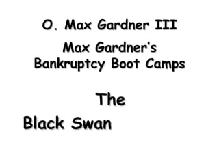 O. Max Gardner IIIO. Max Gardner III
Max Gardner’sMax Gardner’s
Bankruptcy Boot CampsBankruptcy Boot Camps
TheThe
Black SwanBlack Swan
 