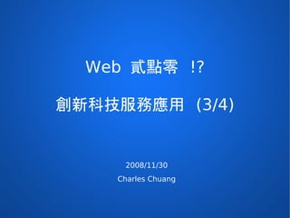 Web 貳點零 !?

創新科技服務應用 (3/4)


     2008/11/30
    Charles Chuang
 