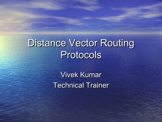 Distance Vector RoutingDistance Vector Routing
ProtocolsProtocols
Vivek KumarVivek Kumar
Technical TrainerTechnical Trainer
 