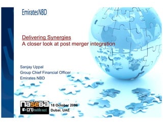 Delivering Synergies
 A closer look at post merger integration



Sanjay Uppal
Group Chief Financial Officer
Emirates NBD




                 18 October 2008
                 Dubai. UAE
 