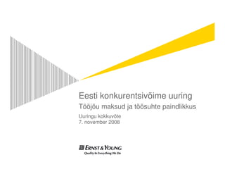 Eesti konkurentsivõime uuring
Tööjõu maksud ja töösuhte paindlikkus
Uuringu kokkuvõte
7. november 2008
 