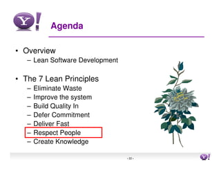 Agenda

• Overview
   – Lean Software Development

• The 7 Lean Principles
   –   Eliminate Waste
   –   Improve the system
   –   Build Quality In
   –   Defer Commitment
   –   Deliver Fast
   –   Respect People
   –   Create Knowledge

                                 - 22 -   22
 
