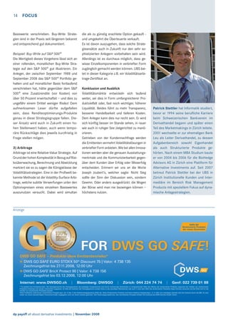 14

FOCUS

Basiswerte verschrieben. Buy-Write Strategien sind in der Praxis seit längerem bekannt
und entsprechend gut dokumentiert.
Beispiel: Buy-Write auf S&P 500®
Die Wertigkeit dieses Vorgehens lässt sich an
einer rollenden, monatlichen Buy-Write Strategie auf den S&P 500® gut illustrieren. Ein
Anleger, der zwischen September 1988 und
September 2008 das S&P 500® Portfolio gehalten und auf monatlicher Basis fortlaufend
verschrieben hat, hätte gegenüber dem S&P
500® eine Zusatzrendite (vor Kosten) von
über 50 Prozent erwirtschaftet – und dies zu
ungefähr einem Drittel weniger Risiko! Dem
aufmerksamen Leser dürfte aufgefallen
sein, dass Renditeoptimierungs-Produkte
genau in diese Strategiegruppe fallen. Dieser Ansatz wird auch in Zukunft einen hohen Stellenwert haben, auch wenn temporäre Rückschläge dies jeweils kurzfristig in
Frage stellen mögen.
3) Arbitrage
Arbitrage ist eine Relative-Value Strategie. Auf
Grund der hohen Komplexität in Bezug auf Risikoüberwachung, Berechnung und Abwicklung
markiert sie so zu sagen die Königsklasse der
Volatilitätsstrategien. Eine in der Proﬁwelt bekannte Methode ist die Volatility-Surface Arbitrage, welche subtile Verwerfungen unter den
Optionspreisen eines einzelnen Basiswertes
auszunutzen versucht. Dabei wird simultan

die als zu günstig erachtete Option gekauft und umgekehrt die Überteuerte verkauft.
Es ist davon auszugehen, dass solche Strategieansätze auch in Zukunft nur den sehr sophistizierten Anlegern vorbehalten sein wird.
Allerdings ist es durchaus möglich, dass gewisse Einzelkomponenten in verbriefter Form
zugänglich gemacht werden können. UBS bietet in dieser Kategorie z.B. ein Volatilitätsarbitrage-Zertiﬁkat an.
Konklusion und Ausblick
Volatilitätsmärkte entwickeln sich laufend
weiter, sei dies in Form umfangreicherer Produktvielfalt oder, fast noch wichtiger, höherer
Liquidität. Beides führt zu mehr Transparenz,
besserer Handelbarkeit und tieferen Kosten.
Dem Anleger kann dies nur recht sein. Er wird
sich künftig besser im Stande sehen, in rauer
wie auch in ruhiger See zielgerichtet zu manövrieren.
Getrieben von der Kundennachfrage werden
die Emittenten vermehrt Volatilitätslösungen in
verbriefter Form anbieten. Wie bei allen Innovationen werden aber die genauen Ausstattungsmerkmale und die Kommunizierbarkeit gegenüber dem Kunden über Erfolg oder Misserfolg
entscheiden. Erinnern wir uns an die Worte
Joseph Joubert’s, welcher sagte: Nicht Sieg
sollte der Sinn der Diskussion sein, sondern
Gewinn. Oder anders ausgedrückt: die Wogen
der Börse wird man nie bezwingen können –
höchstens nutzen.

Anzeige

dp payoff all about derivative investments | November 2008

Patrick Stettler hat Informatik studiert,
bevor er 1994 seine beruﬂiche Karriere
beim Schweizerischen Bankverein im
Derivathandel begann und später einen
Teil des Marketmakings in Zürich leitete.
2001 wechselte er zur ehemaligen Bank
Leu als Leiter Derivathandel, zu dessen
Aufgabenbereich sowohl Eigenhandel
als auch Strukturierte Produkte gehörten. Nach einem MBA Studium baute
er von 2004 bis 2006 für die BioHedge
Advisors AG in Zürich eine Plattform für
Alternative Investments auf. Seit 2007
betreut Patrick Stettler bei der UBS in
Zürich Institutionelle Kunden und Intermediäre im Bereich Risk Management
Products mit speziellem Fokus auf dynamische Anlagestrategien.

 