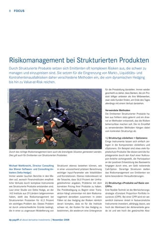 8

FOCUS

Risikomanagement bei Strukturierten Produkten
Durch Strukturierte Produkte setzen sich Emittenten oft komplexen Risiken aus, die schwer zu
managen und einzupreisen sind. Sie setzen für die Eingrenzung von Markt-, Liquiditäts- und
Kontrahentenausfallrisiken daher verschiedene Methoden ein, die vom dynamischen Hedging
bis hin zu Value-at-Risk reichen.
www.istockphotos.com

für die Preisbildung darstellen. Immer wieder
geschieht es daher, dass Banken, die ein Produkt billiger anbieten als ihre Mitbewerber,
zwar viele Kunden ﬁnden, am Ende des Tages
allerdings mit einem Verlust darstehen.
Verwendete Methoden
Die Emittenten Strukturierter Produkte haben aus Fehlern stets gelernt und ein Arsenal an Methoden entwickelt, das die Risiken
beherrschbar machen soll. Die im Einzelfall
zu verwendenden Methoden hängen dabei
vom konkreten Strukturtyp ab:

Durch das richtige Risikomanagement kann auch die brenzligste Situation gemeistert werden.
Dies gilt auch für Emittenten von Strukturierten Produkten.

Michael Mahlknecht, Director Consulting
des Wiener Software- und Consulting-Anbieters Delta Hedge|
Immer wieder tauchen Berichte in den Medien auf, wonach Finanzinstituten empﬁndliche Verluste durch komplexe Instrumente
wie Strukturierte Produkte entstanden sind.
Laut einer Studie von Delta Hedge, an der
143 Institute aus 29 Ländern teilgenommen
haben, stellt das Risikomanagement bei
Strukturierten Produkten für 41,3 Prozent
ein wichtiges Problem dar. Dieses Problem
ist durch unterschiedliche Gründe bedingt,
die in einer zu ungenauen Modellierung von

Strukturen ebenso bestehen können, wie
in einer unzureichend präzisen Berechnung
wichtiger Input-Parameter wie Volatilitäten
und Korrelationen. Ebenso risikorelevant ist
die Tatsache, dass 56,0 Prozent der Umfrageteilnehmer angaben, Probleme mit dem
korrekten Pricing ihrer Produkte zu haben.
Die Preisfestlegung zu Beginn einer Transaktion hängt untrennbar mit dem Risikomanagement derselben zusammen: In vielen
Fällen ist das Hedging der Risiken nämlich
derart komplex, dass es für die Institute
schwer ist, die Kosten für das Hedging zu
bestimmen, die wiederum eine Untergrenze

dp payoff all about derivative investments | November 2008

1.) Strukturtyp «Anleihen + Optionen»:
Einige Instrumente lassen sich einfach zerlegen in die Komponenten «Anleihen» und
«Optionen». Ein Beispiel sind etwa viele Kapitalschutz-Produkte: Bei diesen wird die Kapitalgarantie durch den Kauf einer Nullcoupon-Anleihe sichergestellt, die Partizipation
an der positiven Entwicklung des Basiswerts
hingegen durch eine, am Geld notierende
Call-Option. Derartige Strukturen stellen
das Risikomanagement von Emittenten vor
keine besonderen Herausforderungen.
2.) Strukturtyp «Produkte auf Basis von
CPPI»:
Eine ﬂexible Technik ist die Wertsicherungsstrategie «Constant Proportion Portfolio Insurance» (CPPI). Bei einer CPPI wird ein wesentlich kleinerer Anteil in festverzinsliche
Instrumente investiert, abhängig davon, wie
hoch der Marktwert der Aktienanteile gerade ist und wie hoch die gewünschte Absi-

 
