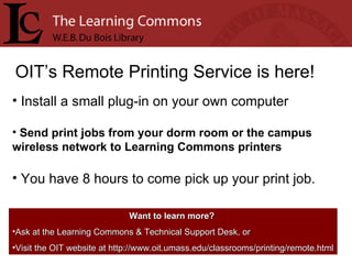OIT’s Remote Printing Service is here! <ul><li>Install a small plug-in on your own computer </li></ul><ul><li>Send print j...