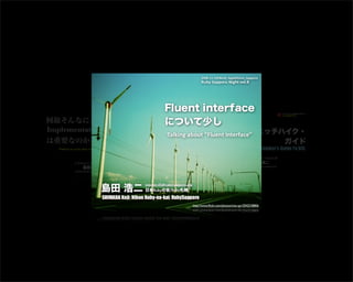 http://www.ﬂickr.com/photos/mio-spr/2042538806
Fluent interfaceと
動線と
Talking about “Fluent interface” and “Flow line”
島田 浩...