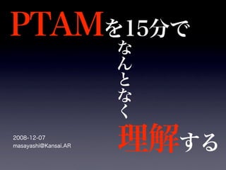 PTAMを15分で
な
ん
と
な
く
理解する
2008-12-07
masayashi@Kansai.AR
 