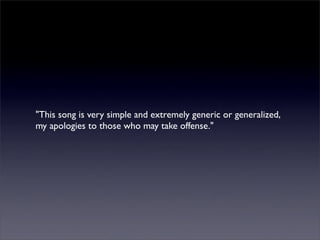 "This song is very simple and extremely generic or generalized,
my apologies to those who may take offense."
 