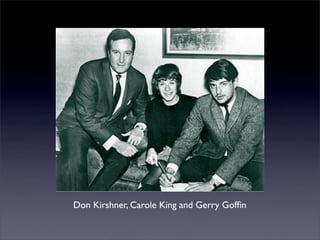 Don Kirshner, Carole King and Gerry Gofﬁn
 