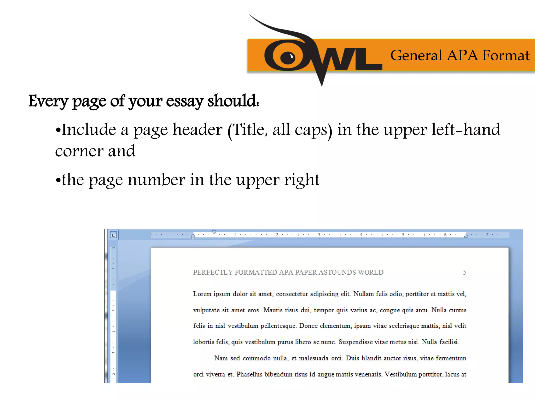 Every page of your essay should:
•Include a page header (Title, all caps) in the upper left-hand
corner and
•the page number in the upper right
General APA Format
 