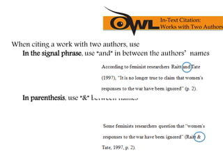 When citing a work with two authors, use
In the signal phrase, use “and” in between the authors’ names
In parenthesis, use “&” between names
In-Text Citation:
Works with Two Authors
 