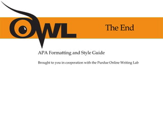 The End
APA Formatting and Style Guide
Brought to you in cooperation with the Purdue Online Writing Lab
 