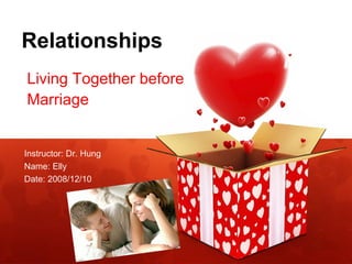 Relationships Living Together before  Marriage Instructor: Dr. Hung Name: Elly  Date: 2008/12/10 