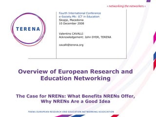 Overview of European Research and Education Networking The Case for NRENs: What Benefits NRENs Offer, Why NRENs Are a Good Idea ,[object Object],[object Object],[object Object],[object Object],[object Object],[object Object],[object Object]