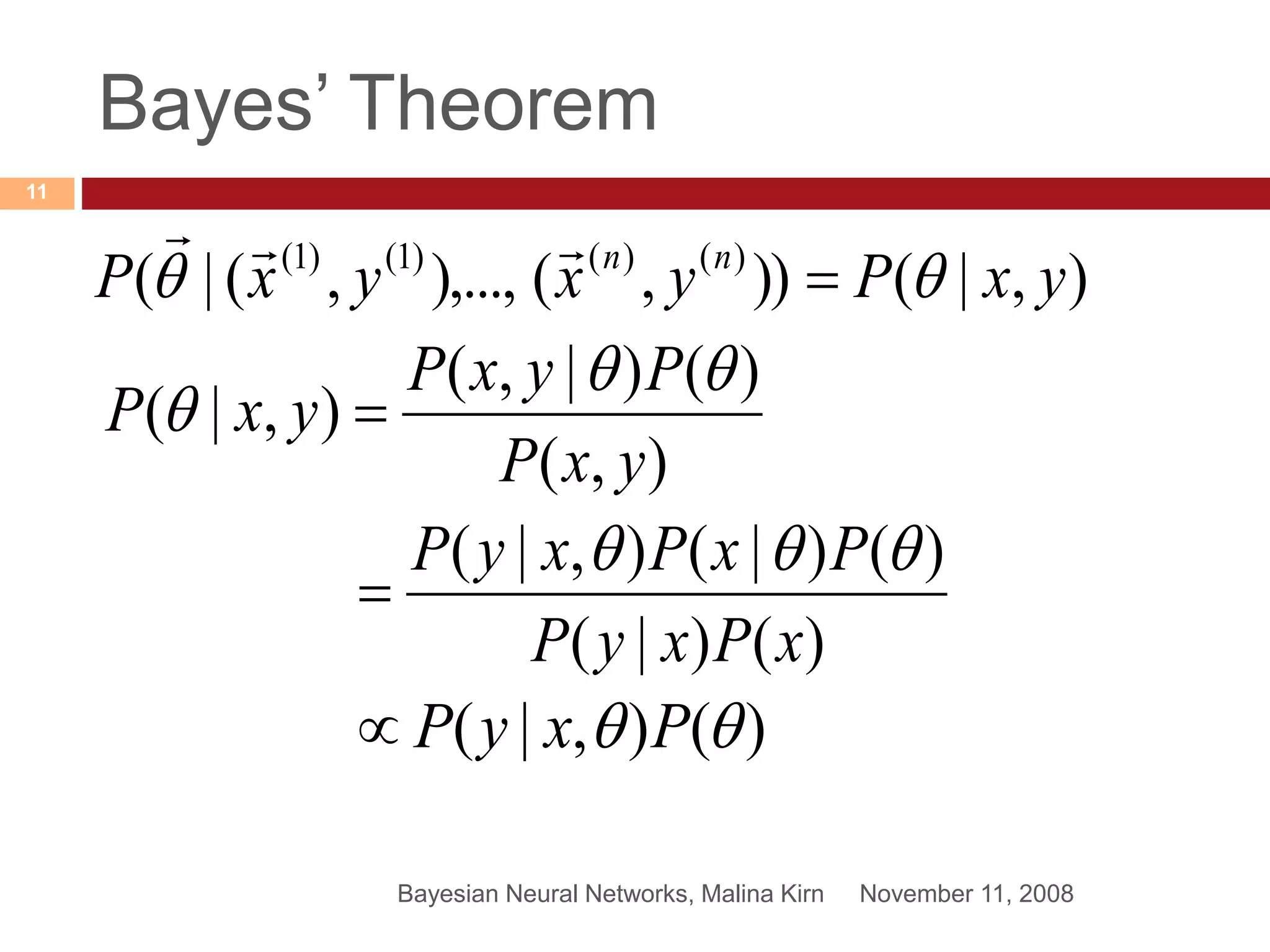 Bayes’ Theorem
November 11, 2008Bayesian Neural Networks, Malina Kirn
11
)()|(
)()|(),|(
xPxyP
PxPxyP 

),|()),(),...,,(|( )()()1()1(
yxPyxyxP nn
 

),(
)()|,(
),|(
yxP
PyxP
yxP

 
)(),|(  PxyP
 
