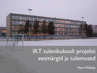 IKT tulevikukooli projekti
  eesmärgid ja tulemused
                  Hans Põldoja
 
