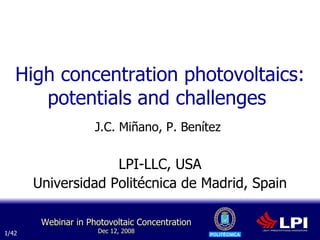High concentration photovoltaics: potentials and challenges  J.C. Miñano, P. Benítez   LPI-LLC, USA Universidad Politécnica de Madrid, Spain 