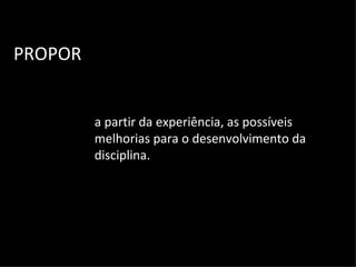 PROPOR a partir da experiência, as possíveis melhorias para o desenvolvimento da disciplina. 