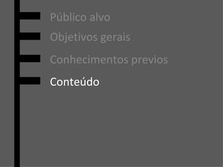 Público alvo Objetivos gerais Conhecimentos previos Conteúdo 