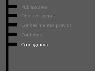 Cronograma Público alvo Objetivos gerais Conhecimentos previos Conteúdo 