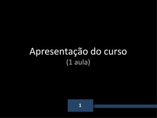 1 Apresentação do curso (1 aula) 