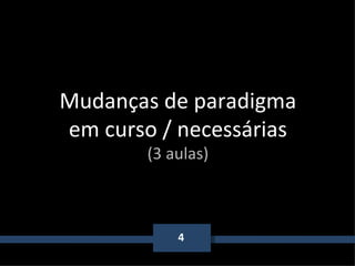 4 Mudanças de paradigma em curso / necessárias (3 aulas) 