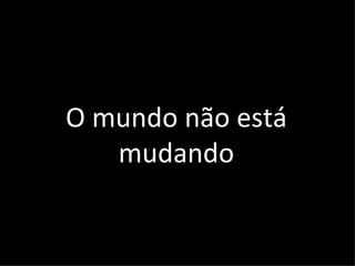 O mundo não está mudando 