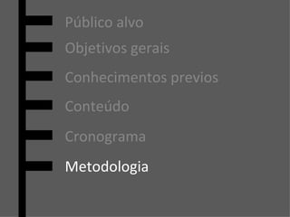 Cronograma Público alvo Objetivos gerais Conhecimentos previos Conteúdo Metodologia 