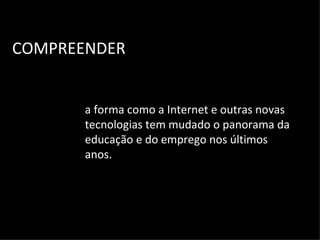COMPREENDER a forma como a Internet e outras novas tecnologias tem mudado o panorama da educação e do emprego nos últimos anos. 