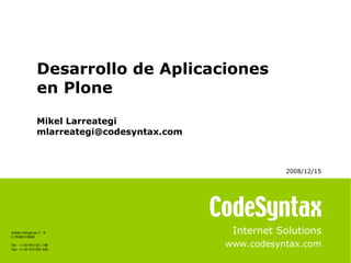 Internet Solutions www.codesyntax.com Desarrollo de Aplicaciones  en Plone Mikel Larreategi [email_address] 2008/12/15   
