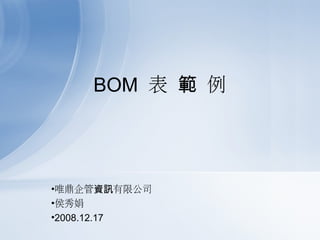 BOM 表 範 例




•唯鼎企管資訊有限公司
•侯秀娟
•2008.12.17
 