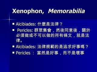 Xenophon,  Memorabilia Alcibiades: 什麼是法律？ Pericles: 群眾集會，然後同意後，關於必須做或不可以做的所有條文，就是法律。 Alcibiades: 法律規範的是追求好事嗎？ Pericles ： 當然是好事，而不是壞事 